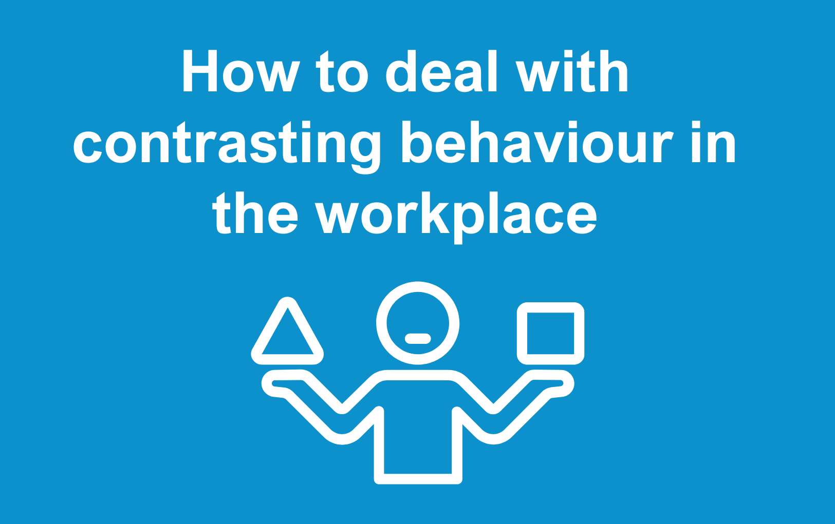 How to deal with contrasting behaviour in the workplace